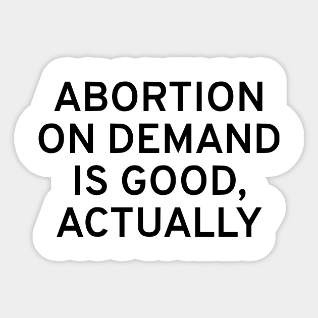 Abortion On Demand Is Good, Actually Sticker by dikleyt